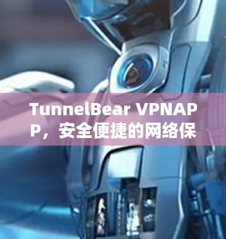 TunnelBear VPNAPP，安全便捷的网络保护服务