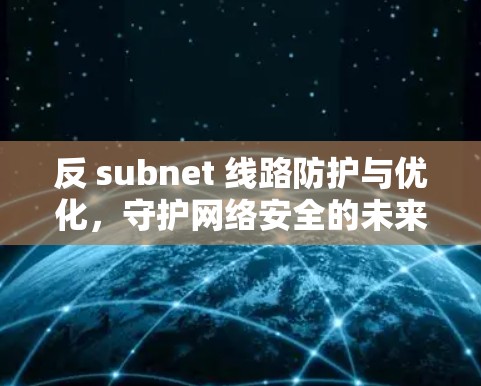 反 subnet 线路防护与优化，守护网络安全的未来