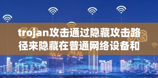 trojan攻击通过隐藏攻击路径来隐藏在普通网络设备和防火墙中,以实现隐蔽性。以下是针对 trojan攻击的全面检测方法 trojan攻击通过隐藏攻击路径来隐藏在普通网络设备和防火墙中,以实现隐蔽性。以下是针对 trojan攻击的全面检测方法