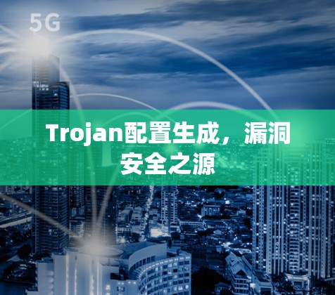 Trojan配置生成,漏洞安全之源 Trojan配置生成,漏洞安全之源