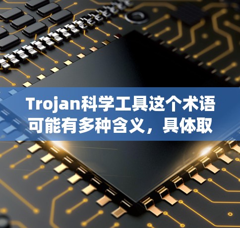 Trojan科学工具这个术语可能有多种含义，具体取决于上下文。以下是一些可能的解释和相关科学工具