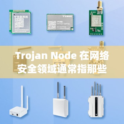 Trojan Node 在网络安全领域通常指那些试图攻击或入侵计算机系统的人，有时被称为tricksy或tramp节点。以下是根据不同领域推荐的工具和资源