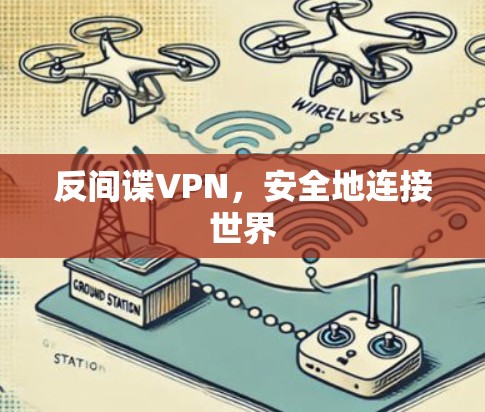 反间谍VPN,安全地连接世界 反间谍VPN,安全地连接世界