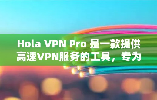 Hola VPN Pro 是一款提供高速VPN服务的工具，专为用户提供高效、安全的网络连接。下面是关于其功能和优势的详细介绍