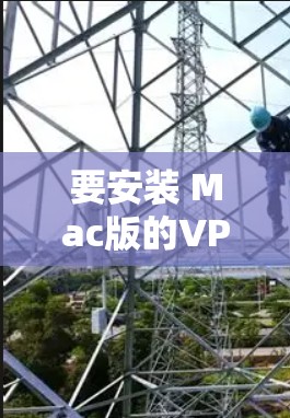 要安装 Mac版的VPN应用,您可以按照以下步骤操作 要安装 Mac版的VPN应用,您可以按照以下步骤操作