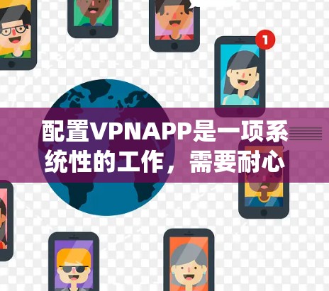 配置VPNAPP是一项系统性的工作，需要耐心和细致。以下是一个清晰的步骤指南，帮助你顺利配置VPNAPP