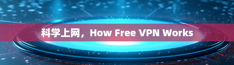 科学上网,How Free VPN Works 科学上网,How Free VPN Works