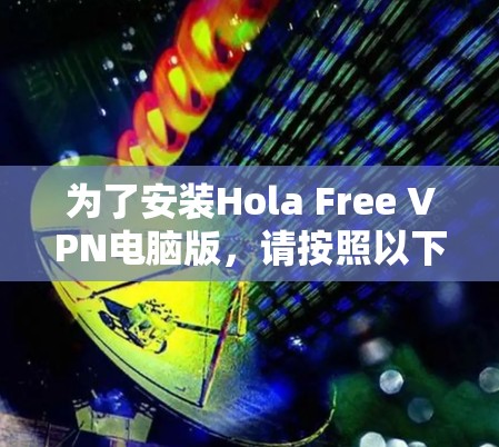 为了安装Hola Free VPN电脑版，请按照以下步骤操作