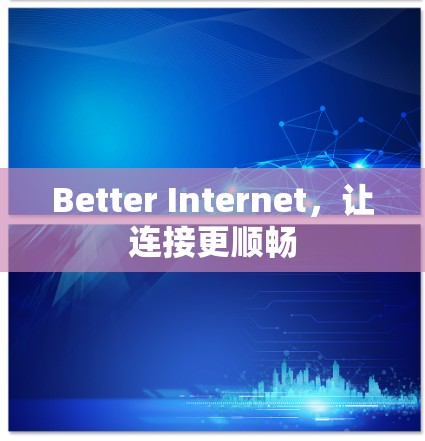 Better Internet,让连接更顺畅 Better Internet,让连接更顺畅