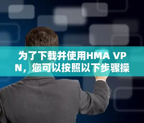 为了下载并使用HMA VPN，您可以按照以下步骤操作