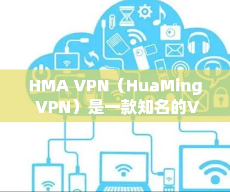 HMA VPN（HuaMing VPN）是一款知名的VPN服务提供商，提供多种服务器和端口选择，满足不同用户的需求。以下是HMA VPN服务器列表的一部分，以及线路体验的报告