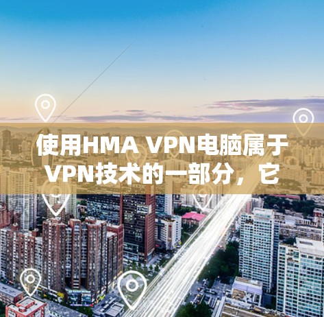 使用HMA VPN电脑属于VPN技术的一部分，它通过VPN服务器建立连接，提供加密和安全的网络连接。以下是一些步骤和注意事项，帮助你使用HMA VPN电脑