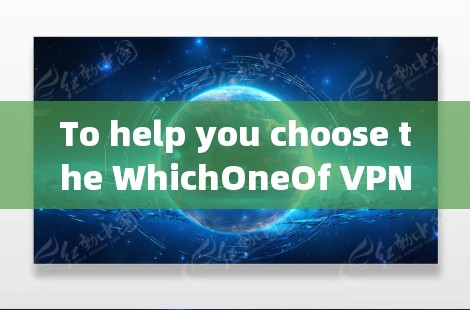 To help you choose the WhichOneOf VPN服务器，以下是一些关键点和信息，供你参考