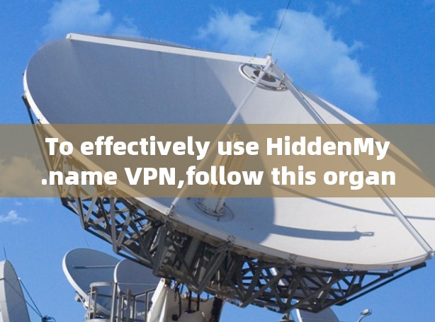 To effectively use HiddenMy.name VPN,follow this organized approach: