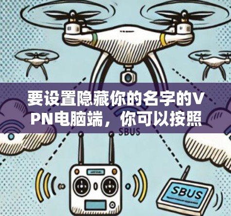 要设置隐藏你的名字的VPN电脑端，你可以按照以下步骤操作。以下是一个简单的配置指南，适用于大多数VPN软件