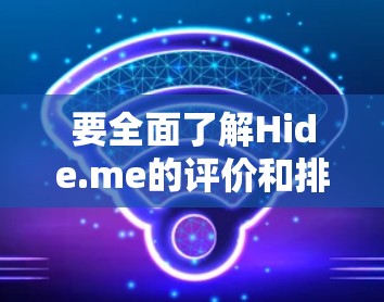 要全面了解Hide.me的评价和排行，建议以下步骤