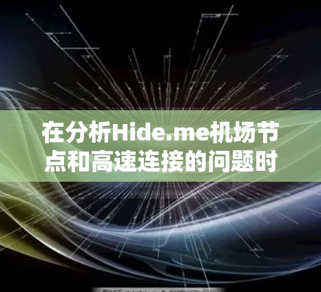 在分析Hide.me机场节点和高速连接的问题时,我们可以从多个角度进行评估和解决方案 在分析Hide.me机场节点和高速连接的问题时,我们可以从多个角度进行评估和解决方案