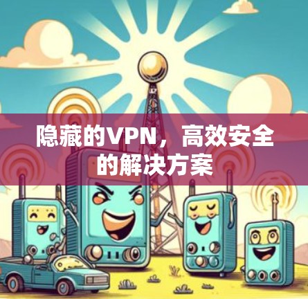 隐藏的VPN,高效安全的解决方案 隐藏的VPN,高效安全的解决方案