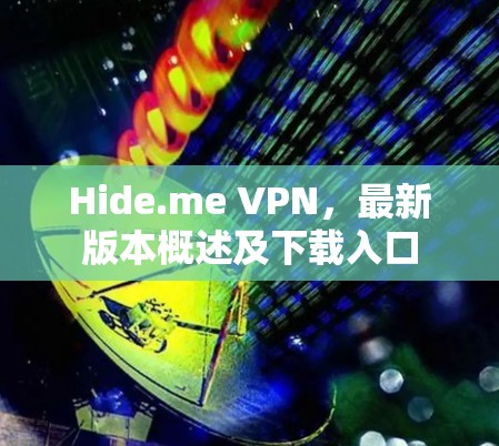 Hide.me VPN,最新版本概述及下载入口 Hide.me VPN,最新版本概述及下载入口