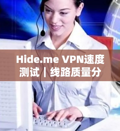 Hide.me VPN速度测试|线路质量分析 Hide.me VPN速度测试|线路质量分析