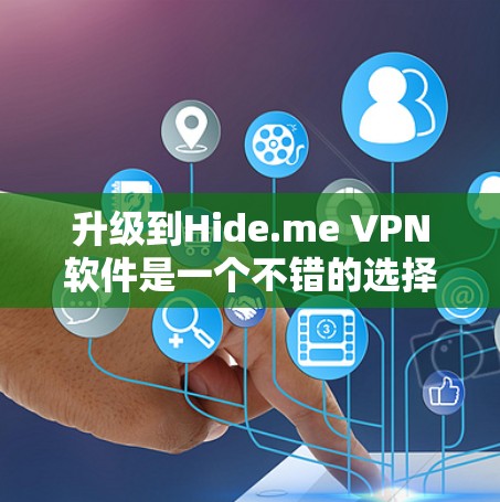 升级到Hide.me VPN软件是一个不错的选择，适合那些希望在普通网络上进行VPN，同时需要较高的安全性和灵活性。以下是对Hide.me VPN软件的详细分析和建议