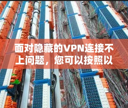 面对隐藏的VPN连接不上问题，您可以按照以下步骤进行排查和解决