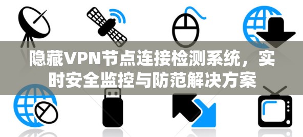 隐藏VPN节点连接检测系统,实时安全监控与防范解决方案 隐藏VPN节点连接检测系统,实时安全监控与防范解决方案