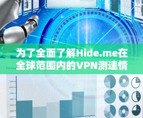 为了全面了解Hide.me在全球范围内的VPN测速情况，以下是一个结构化的分析