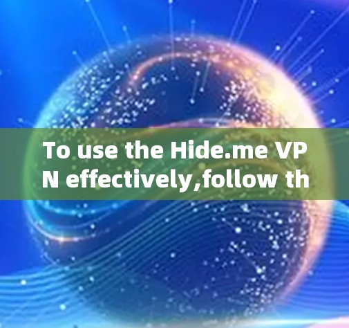 To use the Hide.me VPN effectively,follow this organized approach: To use the Hide.me VPN effectively,follow this organized approach: