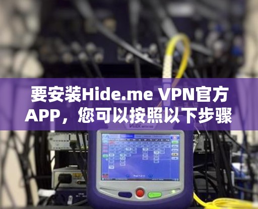 要安装Hide.me VPN官方APP,您可以按照以下步骤操作 要安装Hide.me VPN官方APP,您可以按照以下步骤操作