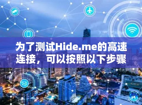 为了测试Hide.me的高速连接,可以按照以下步骤进行 为了测试Hide.me的高速连接,可以按照以下步骤进行