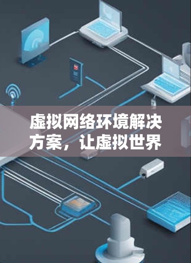 虚拟网络环境解决方案,让虚拟世界更安全可靠 虚拟网络环境解决方案,让虚拟世界更安全可靠