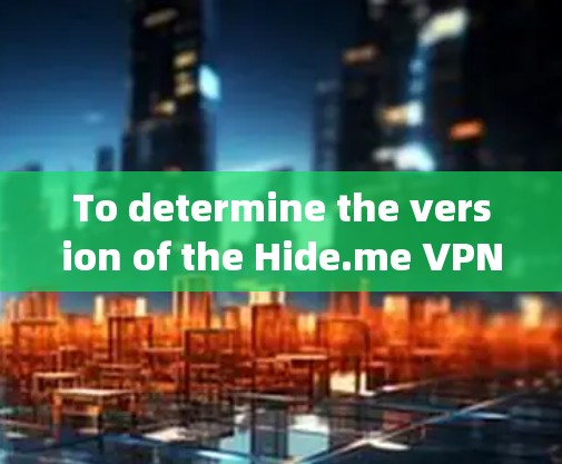 To determine the version of the Hide.me VPN电脑版,follow these organized steps: To determine the version of the Hide.me VPN电脑版,follow these organized steps: