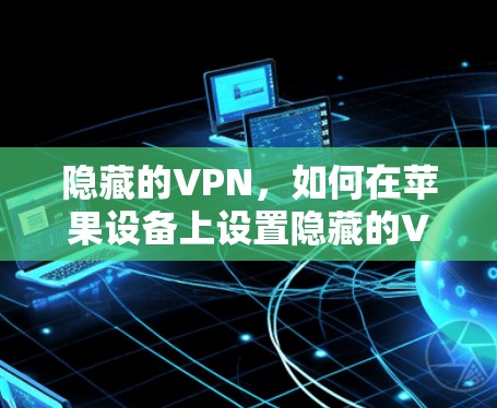 隐藏的VPN,如何在苹果设备上设置隐藏的VPN 隐藏的VPN,如何在苹果设备上设置隐藏的VPN
