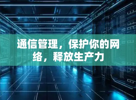 通信管理，保护你的网络，释放生产力