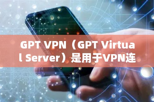 GPT VPN（GPT Virtual Server）是用于VPN连接的虚拟服务器，允许用户访问网络资源。以下是对GPT VPN节点的详细介绍