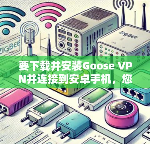 要下载并安装Goose VPN并连接到安卓手机，您可以按照以下步骤进行