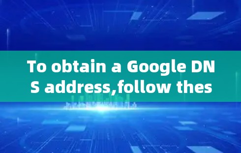 To obtain a Google DNS address,follow these steps: To obtain a Google DNS address,follow these steps: