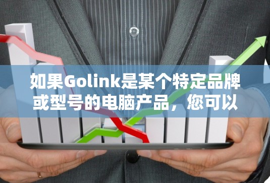 如果Golink是某个特定品牌或型号的电脑产品,您可以通过以下步骤获取电脑版的Golink加速器 如果Golink是某个特定品牌或型号的电脑产品,您可以通过以下步骤获取电脑版的Golink加速器