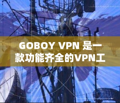GOBOY VPN 是一款功能齐全的VPN工具,提供多种网络体验和功能选项,适合普通用户测试使用。以下是关于其网络体验的详细总结 GOBOY VPN 是一款功能齐全的VPN工具,提供多种网络体验和功能选项,适合普通用户测试使用。以下是关于其网络体验的详细总结