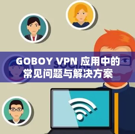 GOBOY VPN 应用中的常见问题与解决方案 GOBOY VPN 应用中的常见问题与解决方案