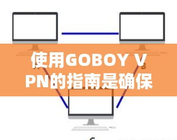 使用GOBOY VPN的指南是确保网络连接安全和高效的方法。以下是一个详细的使用指南,帮助您顺利安装和使用GOBOY VPN 使用GOBOY VPN的指南是确保网络连接安全和高效的方法。以下是一个详细的使用指南,帮助您顺利安装和使用GOBOY VPN