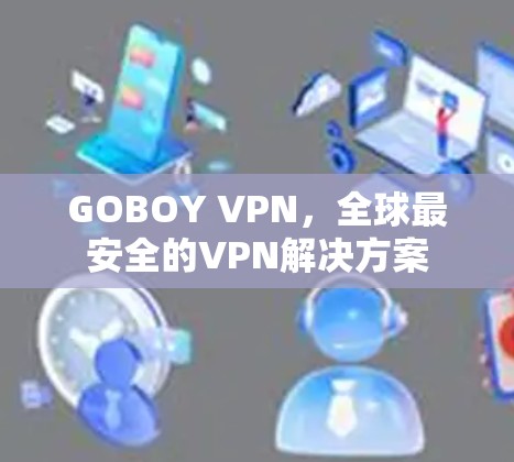 GOBOY VPN，全球最安全的VPN解决方案