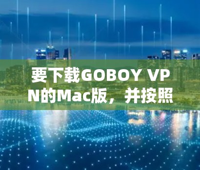 要下载GOBOY VPN的Mac版，并按照以下步骤进行操作