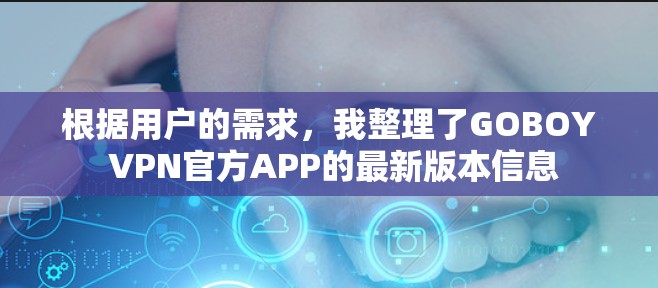 根据用户的需求,我整理了GOBOY VPN官方APP的最新版本信息 根据用户的需求,我整理了GOBOY VPN官方APP的最新版本信息