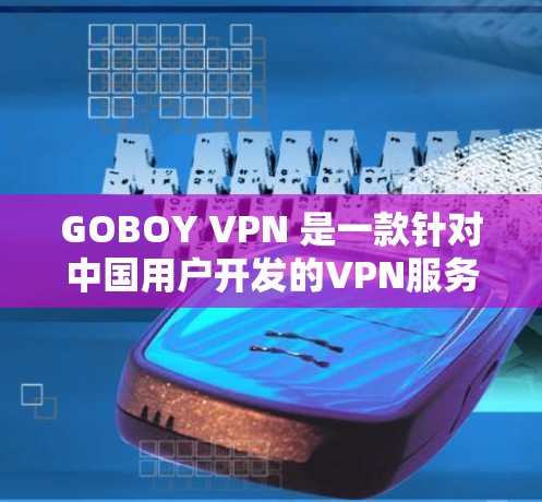 GOBOY VPN 是一款针对中国用户开发的VPN服务,旨在提供安全、可靠的网络连接。以下是其主要功能的详细介绍 GOBOY VPN 是一款针对中国用户开发的VPN服务,旨在提供安全、可靠的网络连接。以下是其主要功能的详细介绍