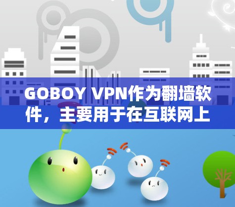 GOBOY VPN作为翻墙软件,主要用于在互联网上访问英语网站和视频网站,通常需要通过VPN来加密IP地址。以下是对GOBOY VPN的一些分析和建议 GOBOY VPN作为翻墙软件,主要用于在互联网上访问英语网站和视频网站,通常需要通过VPN来加密IP地址。以下是对GOBOY VPN的一些分析和建议