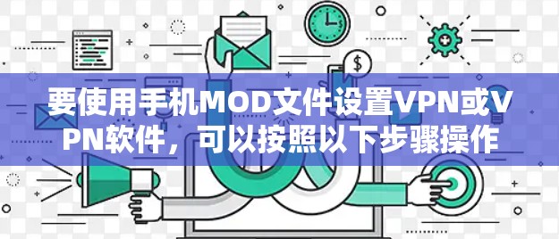 要使用手机MOD文件设置VPN或VPN软件，可以按照以下步骤操作