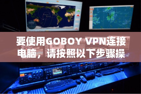 要使用GOBOY VPN连接电脑,请按照以下步骤操作 要使用GOBOY VPN连接电脑,请按照以下步骤操作