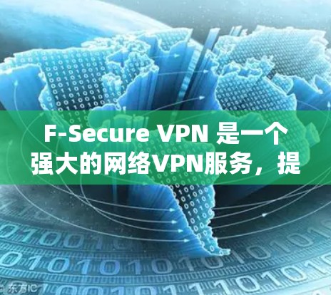 F-Secure VPN 是一个强大的网络VPN服务，提供多种网络连接选项，包括端到端和点对点连接。以下是一些关于如何下载和使用 F-Secure VPN 的步骤和信息
